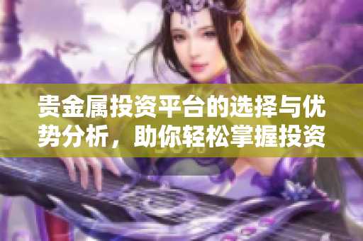 贵金属投资平台的选择与优势分析，助你轻松掌握投资机会