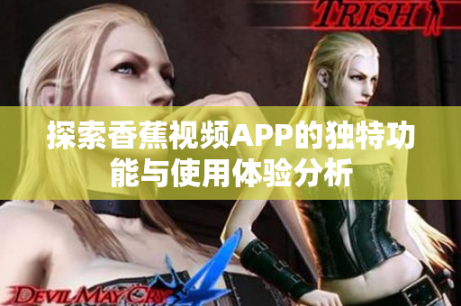 探索香蕉视频APP的独特功能与使用体验分析