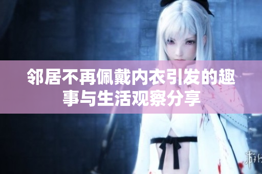 邻居不再佩戴内衣引发的趣事与生活观察分享