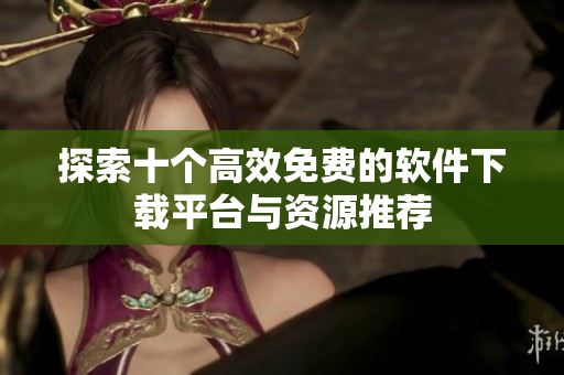 探索十个高效免费的软件下载平台与资源推荐