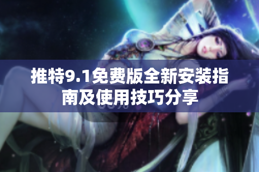 推特9.1免费版全新安装指南及使用技巧分享