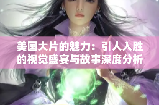 美国大片的魅力：引人入胜的视觉盛宴与故事深度分析