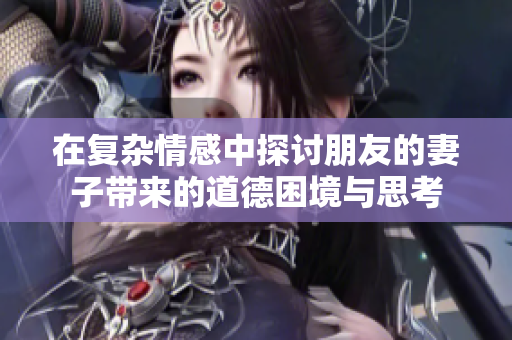 在复杂情感中探讨朋友的妻子带来的道德困境与思考