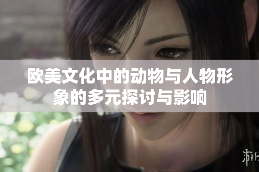 欧美文化中的动物与人物形象的多元探讨与影响