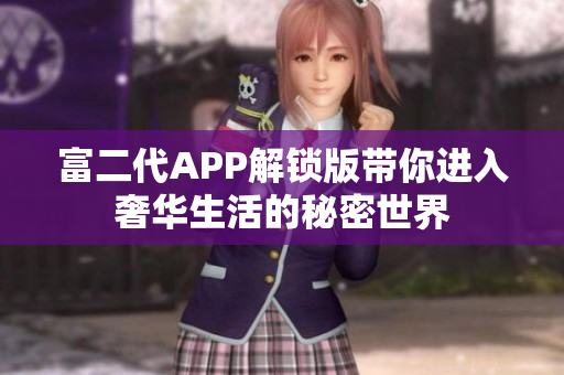 富二代APP解锁版带你进入奢华生活的秘密世界