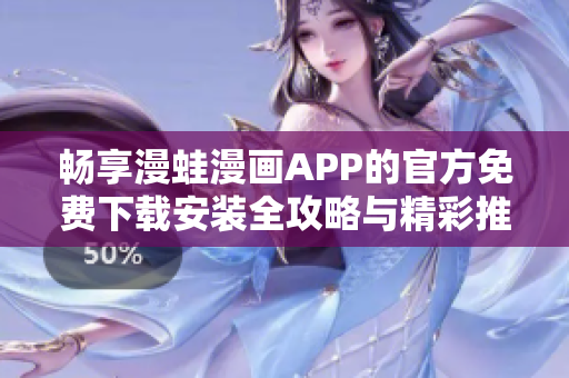 畅享漫蛙漫画APP的官方免费下载安装全攻略与精彩推荐