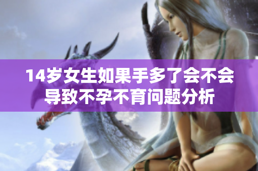 14岁女生如果手多了会不会导致不孕不育问题分析