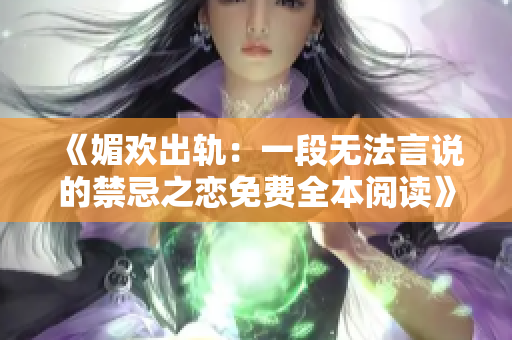 《媚欢出轨：一段无法言说的禁忌之恋免费全本阅读》