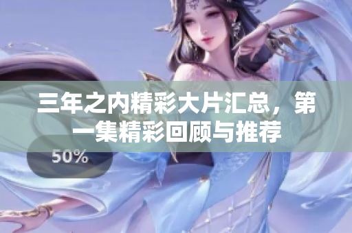 三年之内精彩大片汇总，第一集精彩回顾与推荐