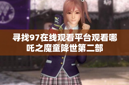 寻找97在线观看平台观看哪吒之魔童降世第二部