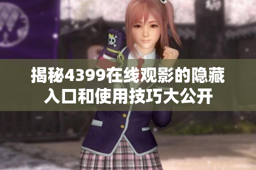 揭秘4399在线观影的隐藏入口和使用技巧大公开