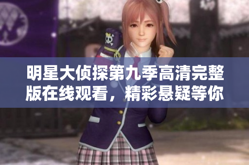 明星大侦探第九季高清完整版在线观看，精彩悬疑等你来解密