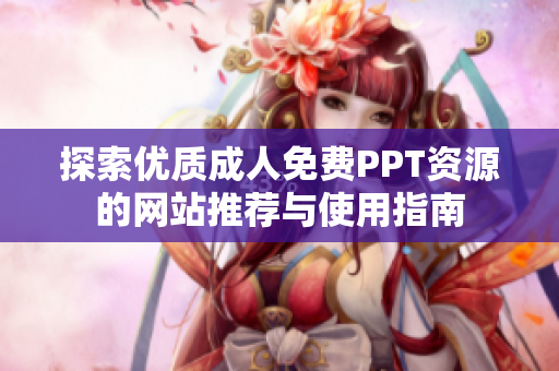 探索优质成人免费PPT资源的网站推荐与使用指南