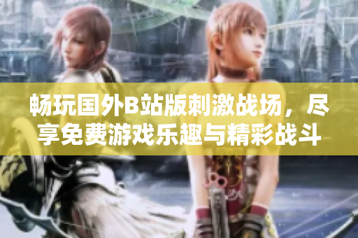 畅玩国外B站版刺激战场，尽享免费游戏乐趣与精彩战斗体验