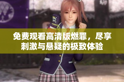 免费观看高清版燃罪，尽享刺激与悬疑的极致体验