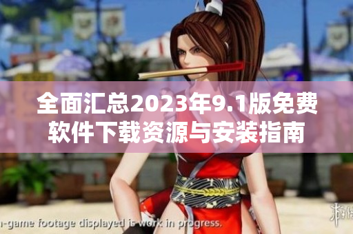 全面汇总2023年9.1版免费软件下载资源与安装指南