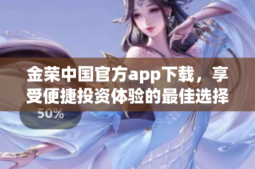 金荣中国官方app下载，享受便捷投资体验的最佳选择