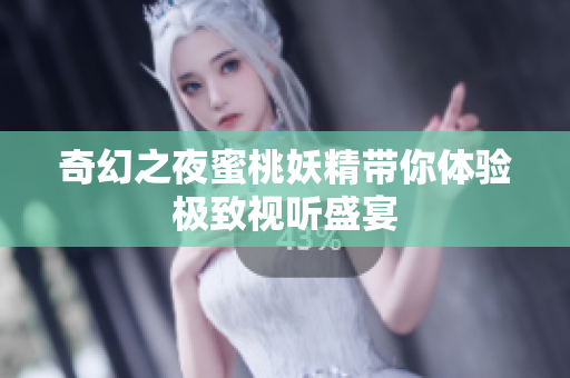 奇幻之夜蜜桃妖精带你体验极致视听盛宴