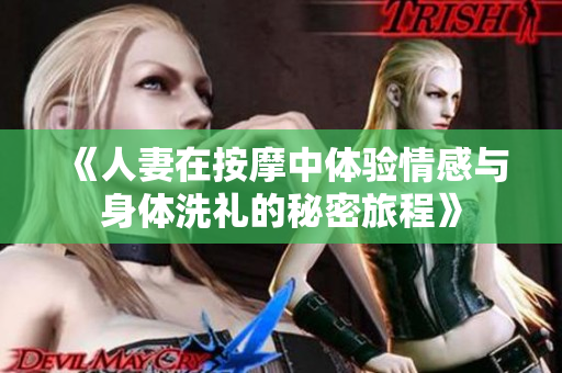 《人妻在按摩中体验情感与身体洗礼的秘密旅程》