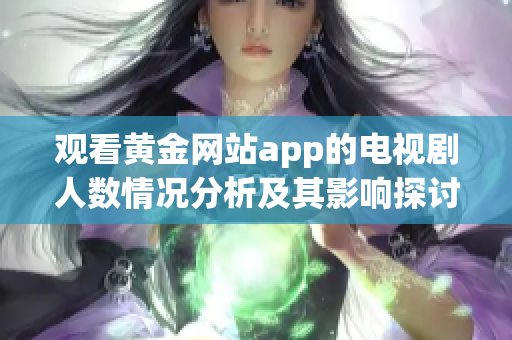 观看黄金网站app的电视剧人数情况分析及其影响探讨
