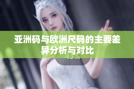 亚洲码与欧洲尺码的主要差异分析与对比