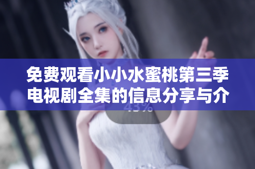 免费观看小小水蜜桃第三季电视剧全集的信息分享与介绍