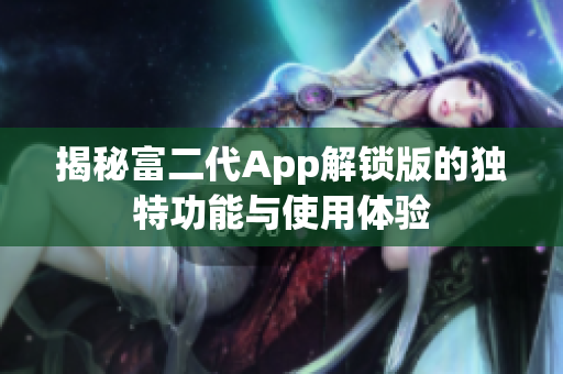 揭秘富二代App解锁版的独特功能与使用体验