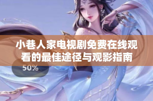 小巷人家电视剧免费在线观看的最佳途径与观影指南