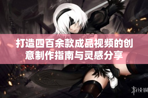 打造四百余款成品视频的创意制作指南与灵感分享
