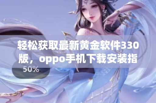 轻松获取最新黄金软件330版，oppo手机下载安装指南详解