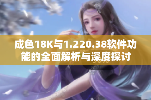 成色18K与1.220.38软件功能的全面解析与深度探讨