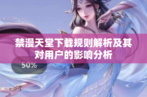 禁漫天堂下载规则解析及其对用户的影响分析