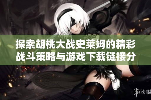 探索胡桃大战史莱姆的精彩战斗策略与游戏下载链接分享