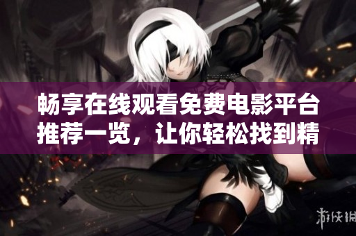 畅享在线观看免费电影平台推荐一览，让你轻松找到精彩影片