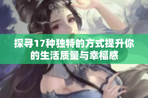 探寻17种独特的方式提升你的生活质量与幸福感