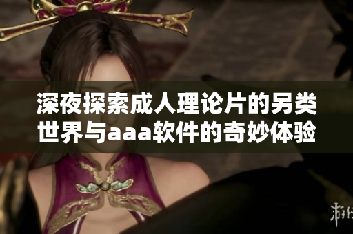 深夜探索成人理论片的另类世界与aaa软件的奇妙体验