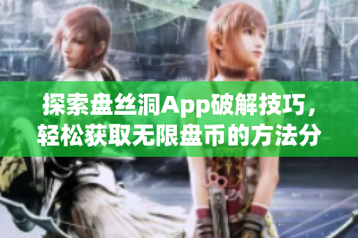 探索盘丝洞App破解技巧，轻松获取无限盘币的方法分享