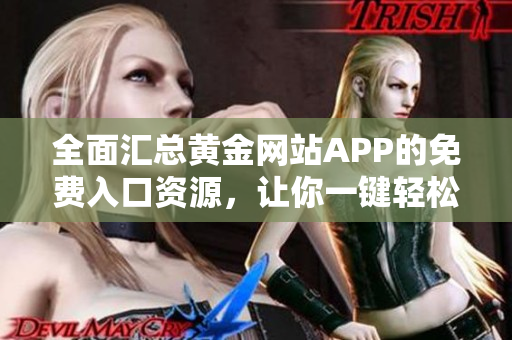 全面汇总黄金网站APP的免费入口资源，让你一键轻松获取