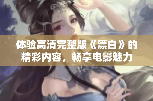 体验高清完整版《漂白》的精彩内容，畅享电影魅力