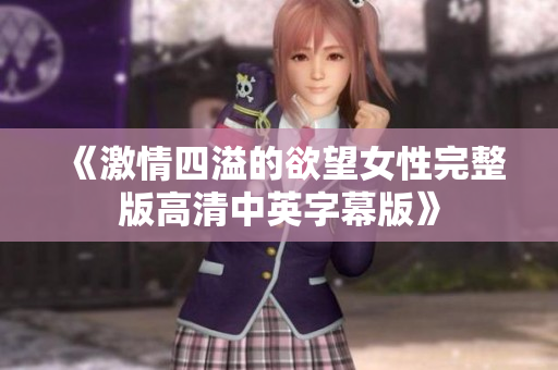 《激情四溢的欲望女性完整版高清中英字幕版》