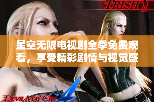 星空无限电视剧全季免费观看，享受精彩剧情与视觉盛宴