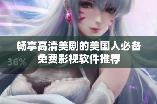 畅享高清美剧的美国人必备免费影视软件推荐