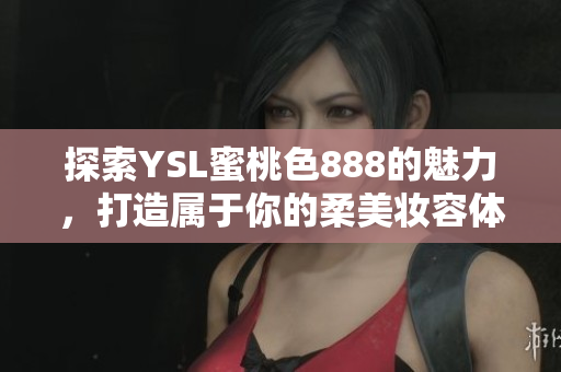探索YSL蜜桃色888的魅力，打造属于你的柔美妆容体验