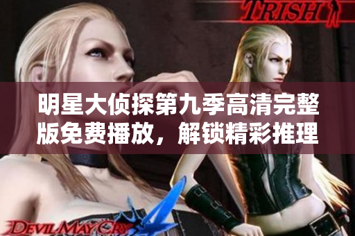 明星大侦探第九季高清完整版免费播放，解锁精彩推理新体验