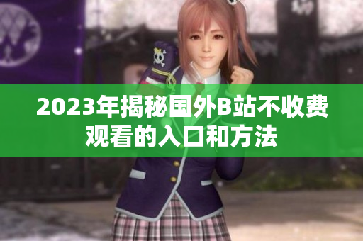 2023年揭秘国外B站不收费观看的入口和方法