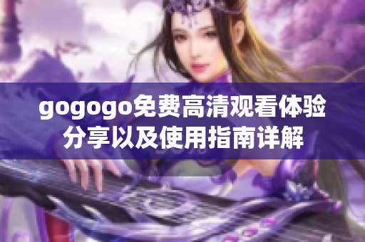 gogogo免费高清观看体验分享以及使用指南详解
