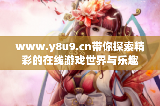 www.y8u9.cn带你探索精彩的在线游戏世界与乐趣
