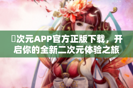 囧次元APP官方正版下载，开启你的全新二次元体验之旅