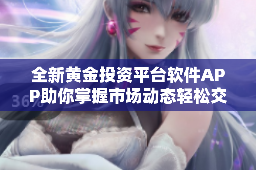 全新黄金投资平台软件APP助你掌握市场动态轻松交易