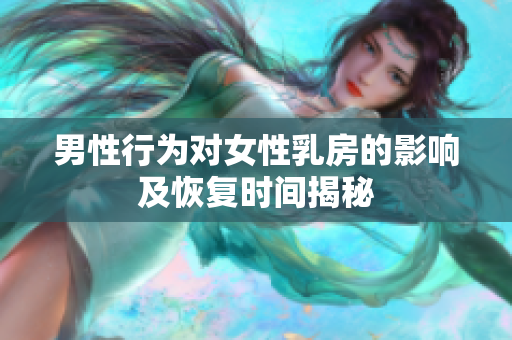 男性行为对女性乳房的影响及恢复时间揭秘